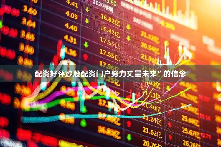 配资好评炒股配资门户努力丈量未来”的信念