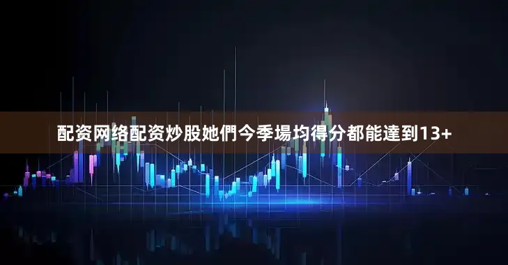 配资网络配资炒股她們今季場均得分都能達到13+