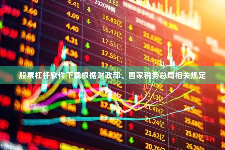 股票杠杆软件下载根据财政部、国家税务总局相关规定