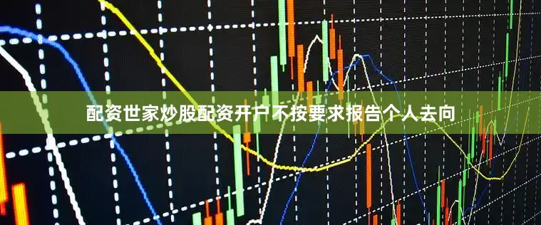 配资世家炒股配资开户不按要求报告个人去向