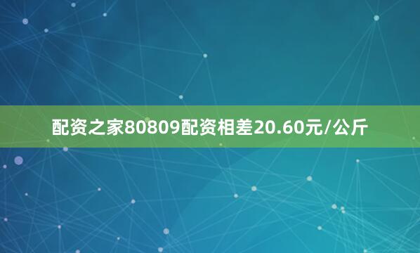 配资之家80809配资相差20.60元/公斤