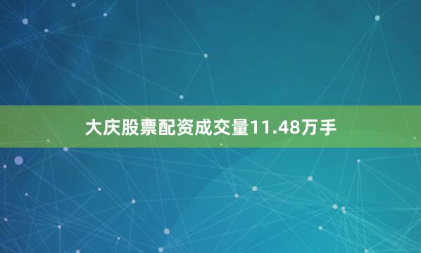 大庆股票配资成交量11.48万手