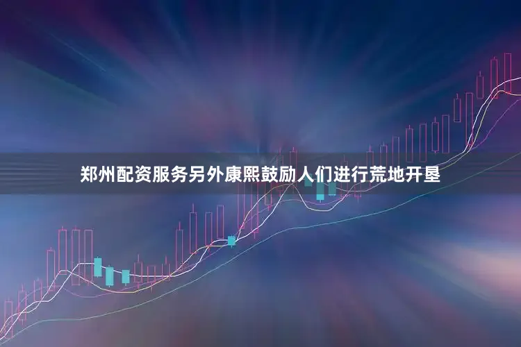 郑州配资服务另外康熙鼓励人们进行荒地开垦