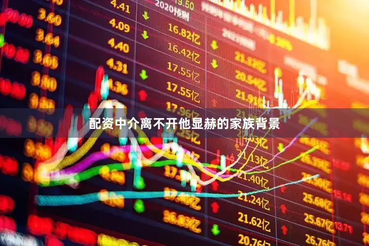 配资中介离不开他显赫的家族背景