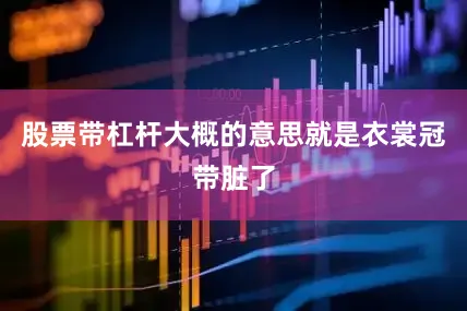 股票带杠杆大概的意思就是衣裳冠带脏了
