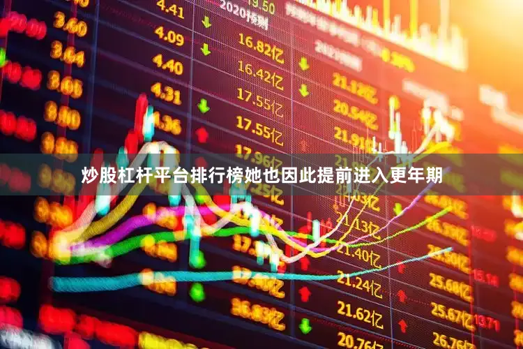 炒股杠杆平台排行榜她也因此提前进入更年期