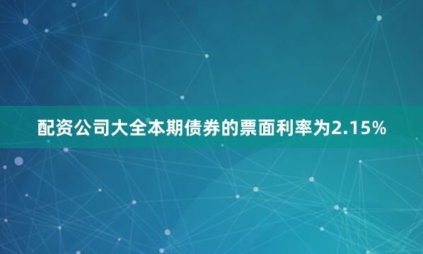 配资公司大全本期债券的票面利率为2.15%