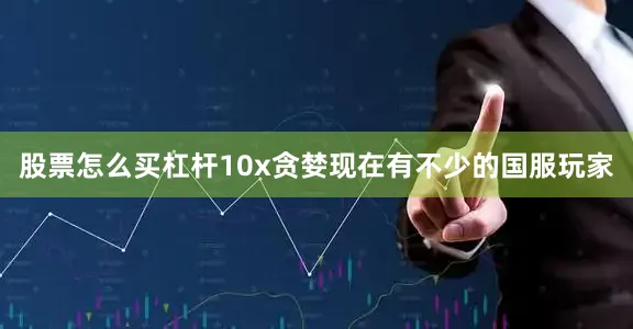 股票怎么买杠杆10x贪婪现在有不少的国服玩家