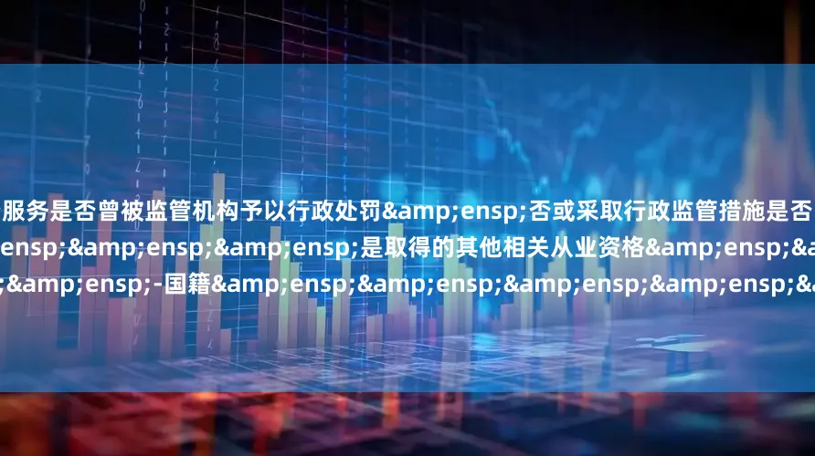 专业配资服务是否曾被监管机构予以行政处罚 否或采取行政监管措施是否已取得基金从业资格    是取得的其他相关从业资格    -国籍      中国学历、学位   硕士、研究生   &ensp