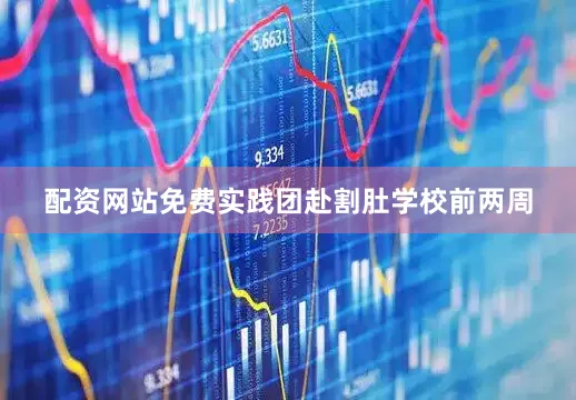 配资网站免费实践团赴割肚学校前两周