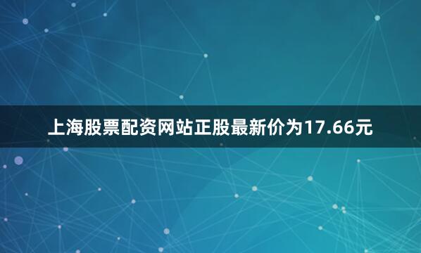 上海股票配资网站正股最新价为17.66元