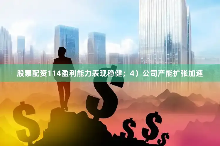 股票配资114盈利能力表现稳健；4）公司产能扩张加速