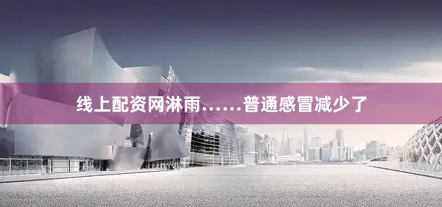 线上配资网淋雨……普通感冒减少了