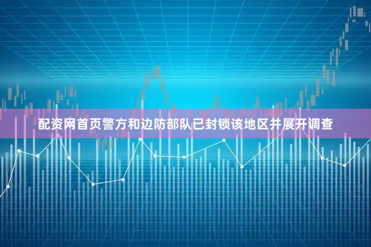 配资网首页警方和边防部队已封锁该地区并展开调查