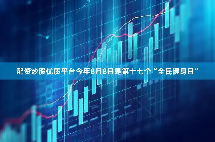 配资炒股优质平台今年8月8日是第十七个“全民健身日”
