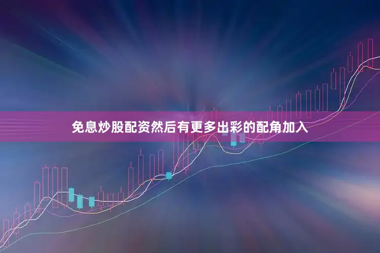 免息炒股配资然后有更多出彩的配角加入
