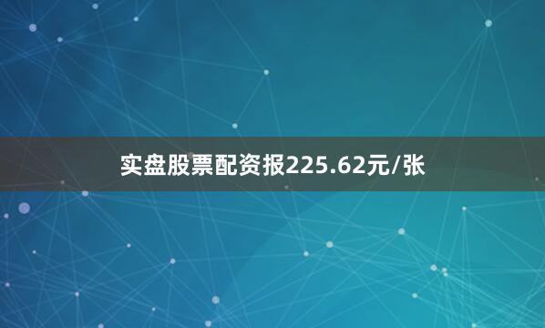 实盘股票配资报225.62元/张