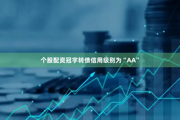 个股配资冠宇转债信用级别为“AA”