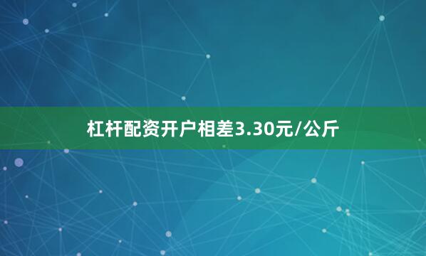杠杆配资开户相差3.30元/公斤