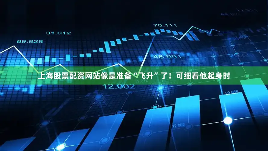 上海股票配资网站像是准备“飞升”了！可细看他起身时