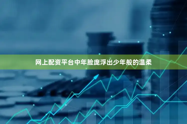 网上配资平台中年脸庞浮出少年般的温柔
